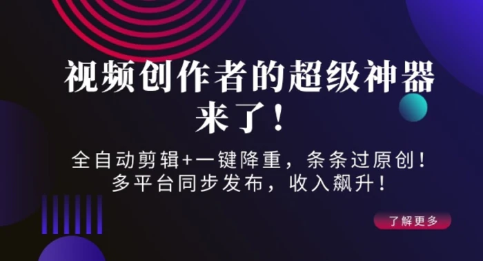 视频创作者的超级神器来了！全自动剪辑+一键降重，条条过原创！多平台同步发布，收入飙升！| 网创圈