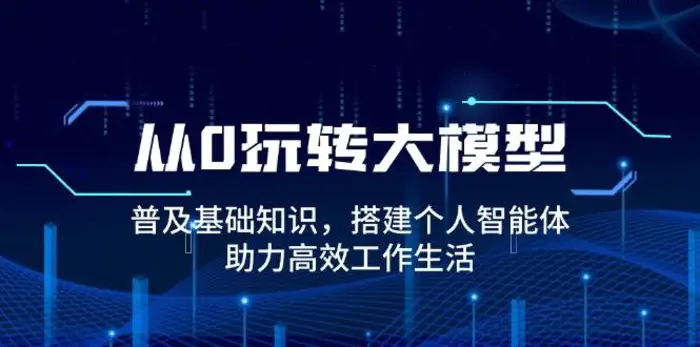 从0玩转大模型，普及基础知识，搭建个人智能体，助力高效工作生活| 网创圈
