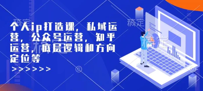 个人ip打造课，私域运营，公众号运营，知乎运营，底层逻辑和方向定位等| 网创圈