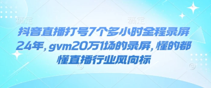抖音直播打号7个多小时全程录屏24年，gvm20万1场的录屏，懂的都懂直播行业风向标| 网创圈