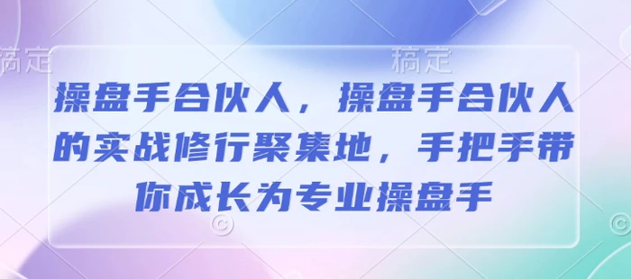 操盘手合伙人，操盘手合伙人的实战修行聚集地，手把手带你成长为专业操盘手| 网创圈