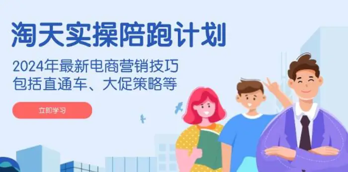 淘天实操陪跑计划，2024年最新电商营销技巧，包括直通车、大促策略等| 网创圈