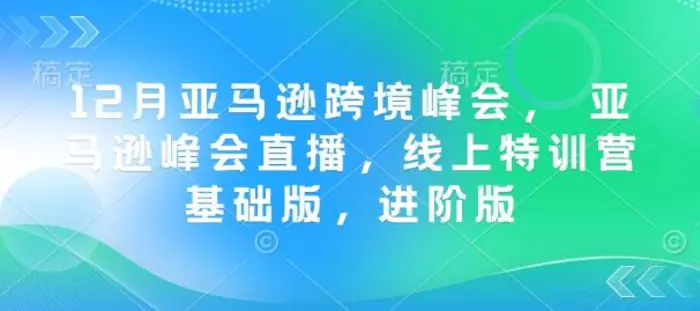 12月亚马逊跨境峰会， 亚马逊峰会直播，线上特训营基础版，进阶版| 网创圈