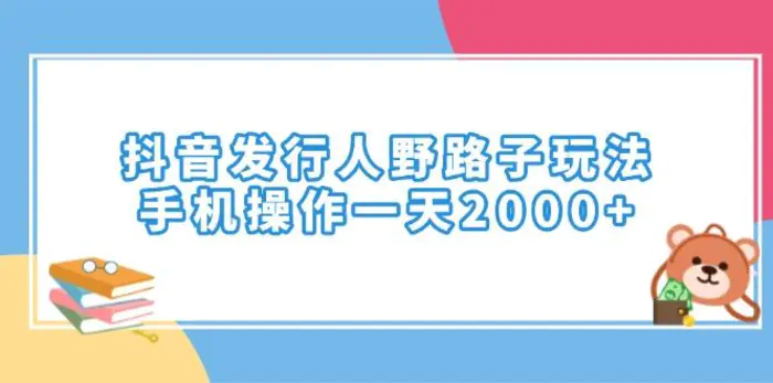 （14041期）抖音发行人野路子玩法，手机操作一天2000+| 网创圈