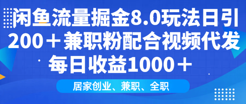 （14052期）闲鱼流量掘金8.0玩法日引200＋兼职粉配合视频代发日入1000＋收益适合互…| 网创圈