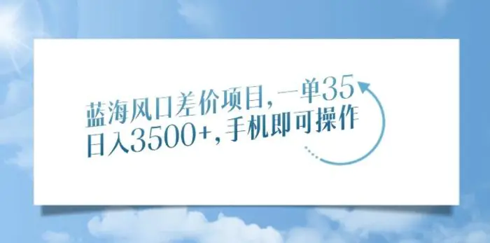 （14059期）蓝海风口差价项目，一单35，日入3500+，手机即可操作| 网创圈