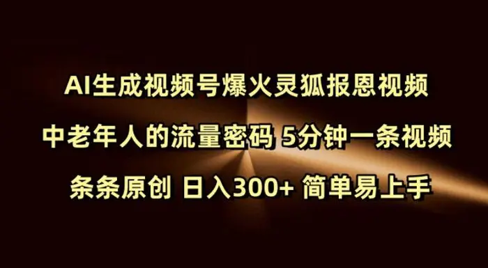 Ai生成视频号爆火灵狐报恩视频 中老年人的流量密码 5分钟一条视频 条条原创 日入300+ 简单易上手| 网创圈