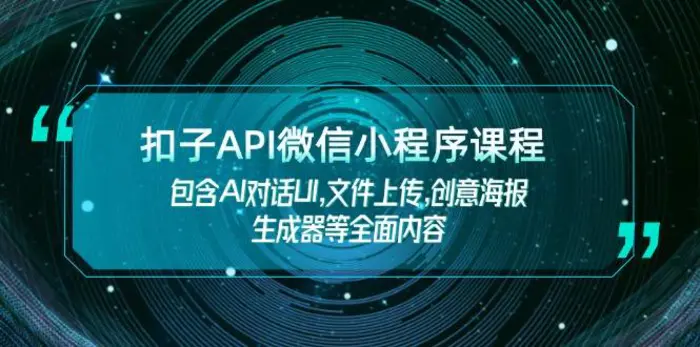 （14073期）扣子API微信小程序课程，包含AI对话UI,文件上传,创意海报生成器等全面内容| 网创圈