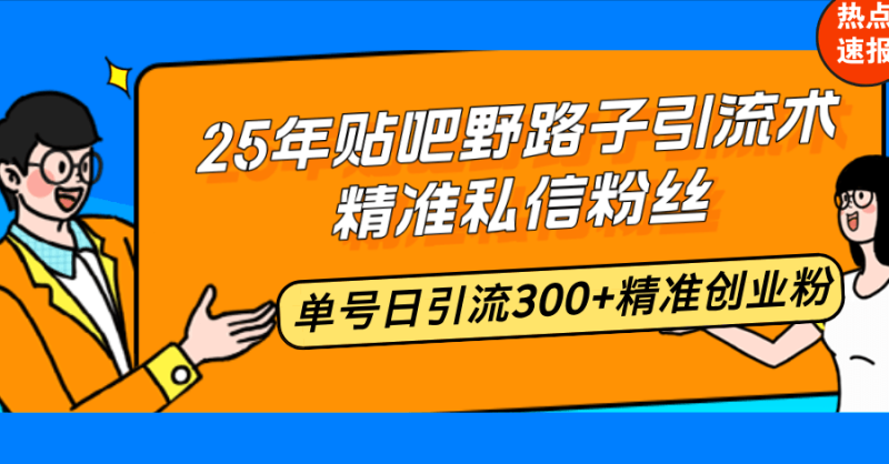 （14082期）25年贴吧野路子引流术，精准私信粉丝，单号日引流300+精准创业粉| 网创圈