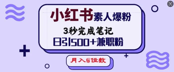 小红书素人爆粉，3秒完成笔记，日引500+兼职粉，月入5位数| 网创圈