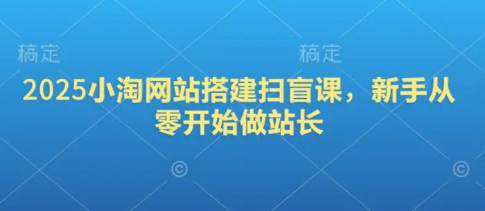 2025小淘网站搭建扫盲课，新手从零开始做站长| 网创圈