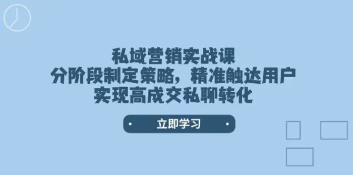 （14100期）私域营销实战课，分阶段制定策略，精准触达用户，实现高成交私聊转化| 网创圈