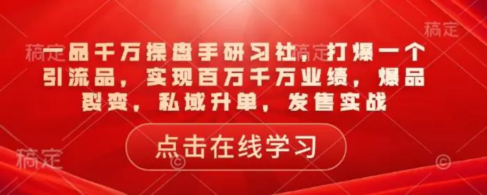 一品千万操盘手研习社，打爆一个引流品，实现百万千万业绩，爆品裂变，私域升单，发售实战| 网创圈