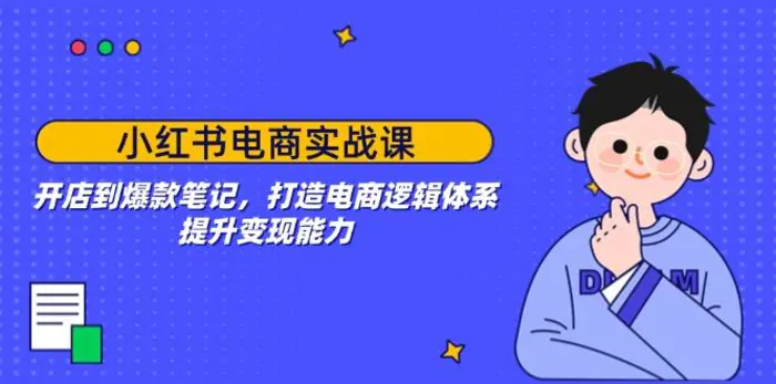 （14122期）小红书电商实战课：开店到爆款笔记，打造电商逻辑体系，提升变现能力| 网创圈
