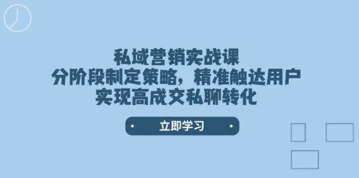 私域营销实战课，分阶段制定策略，精准触达用户，实现高成交私聊转化| 网创圈