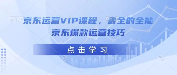 京东运营VIP课程，最全的全能京东爆款运营技巧| 网创圈