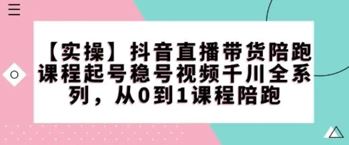 【实操】抖音直播带货陪跑课程起号稳号视频千川全系列，从0到1课程陪跑| 网创圈