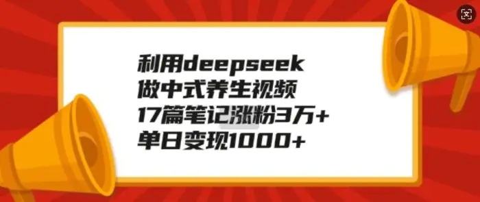 利用deepseek做中式养生视频，17篇笔记涨粉3万+，单日变现1k| 网创圈