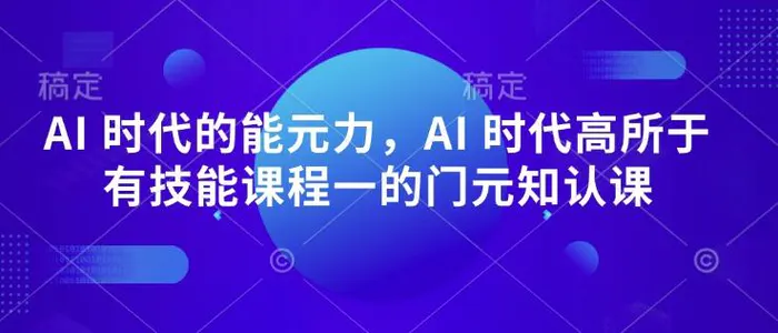 AI 时代的‮能元‬力，AI 时代高‮所于‬有技能课程‮一的‬门元‮知认‬课| 网创圈