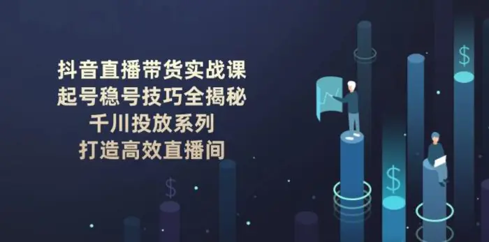 （14136期）抖音直播带货实战课：起号稳号技巧全揭秘, 千川投放系列, 打造高效直播间| 网创圈