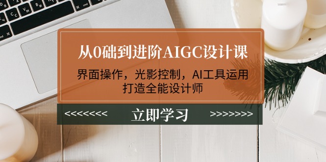 （14134期）从0础到进阶AIGC设计课：界面操作，光影控制，AI工具运用，打造全能设计师| 网创圈
