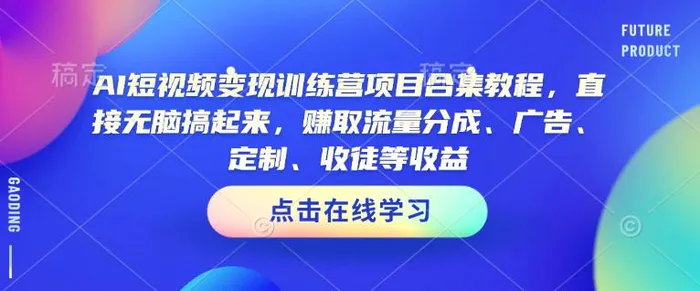 AI短视频变现训练营项目合集教程，直接无脑搞起来，赚取流量分成、广告、定制、收徒等收益| 网创圈
