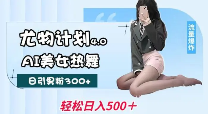 尤物计划4.0，AI美女热舞引爆流量，不限流不封号，轻松月入1W+| 网创圈
