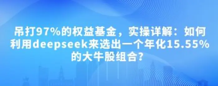付费文章：吊打97%的权益基金，实操详解：如何利用deepseek来选出一个年化15.55%的大牛股组合?| 网创圈