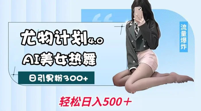 尤物计划4.0，AI美女热舞引爆流量，不限流不封号，轻松月入一万+| 网创圈