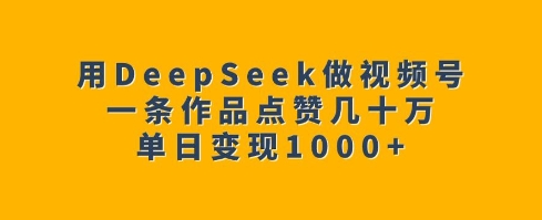 用DeepSeek做视频号，一条作品点赞几十万，单日变现1k| 网创圈