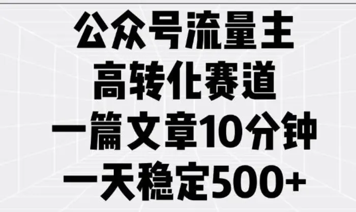 公众号流量主高转化赛道，一篇文章10分钟，一天稳定5张| 网创圈