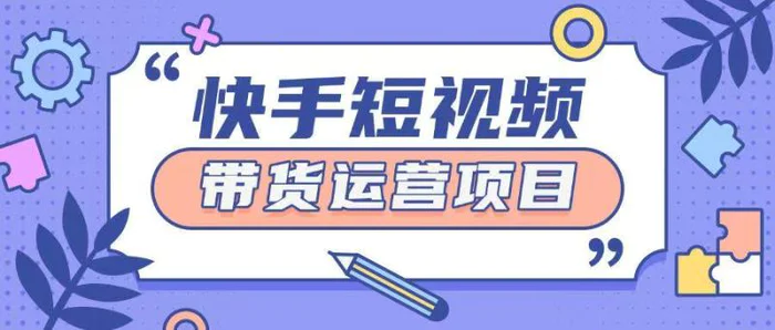 快手小店短视频运营项目，小白轻松上手日入2张| 网创圈