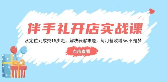 伴手礼开店实战课：从定位到成交16步走，解决获客难题，每月营收增5w+| 网创圈