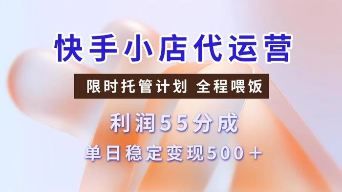 快手小店代运营，限时托管计划，收益55分，单日稳定变现500+| 网创圈