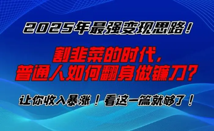 2025年最强变现思路，割韭菜的时代， 普通人如何翻身做镰刀？| 网创圈