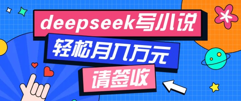 利用Deepseek写小说，零门槛AI小说创作全攻略，新手也能轻松学会提升收入| 网创圈