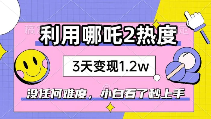 （14178期）如何利用哪吒2爆火，3天赚1.2W，没有任何难度，小白看了秒学会，抓紧时间上手实操| 网创圈