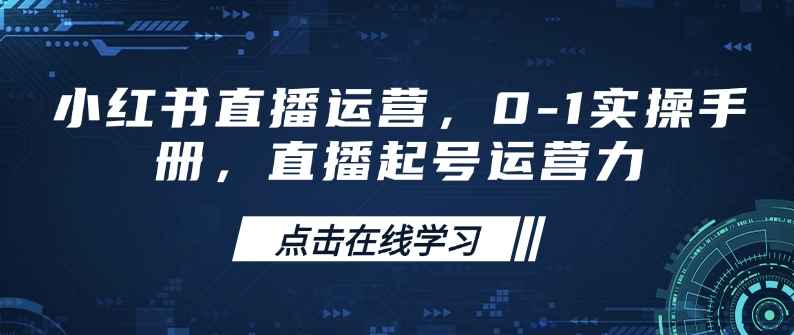 小红书直播运营，0-1实操手册，直播起号运营力| 网创圈