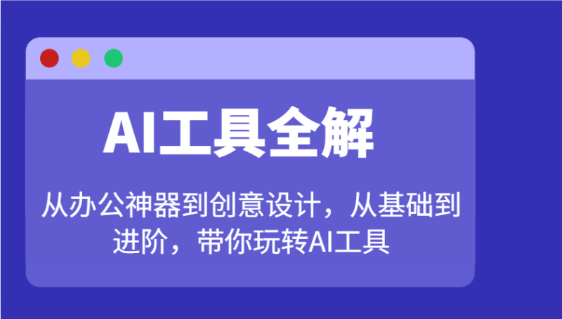 AI工具全解：从办公神器到创意设计，从基础到进阶，带你玩转AI工具| 网创圈