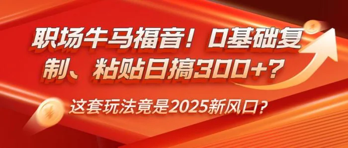 职场牛马福音！0基础复制、粘贴日搞300+？这套玩法竟是2025新风口？| 网创圈