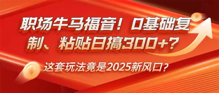 （14198期）职场牛马福音！0基础复制、粘贴日搞300+？这套玩法竟是2025新风口？| 网创圈