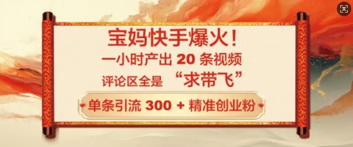 宝妈快手爆火，一小时产出 20 条视频，评论区全是 “求带飞”，单条引流 300 + 精准创业粉| 网创圈