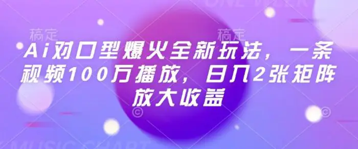 Ai对口型爆火全新玩法，一条视频100万播放，日入2张矩阵放大收益| 网创圈