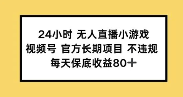 24小时无人直播小游戏，视频号官方长期项目，每天保底收益80+| 网创圈