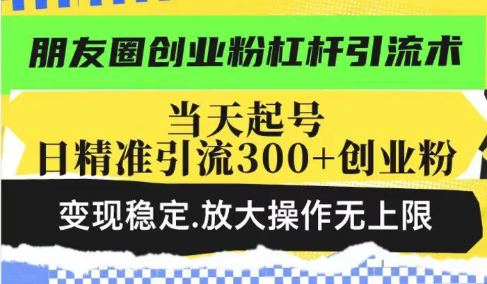 朋友圈创业粉杠杆引流术，当天起号日精准引流300+创业粉，变现稳定，放大操作无上限| 网创圈