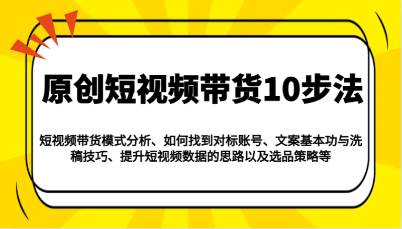 原创短视频带货10步法：模式分析/对标账号/文案与洗稿/提升数据/以及选品策略等| 网创圈