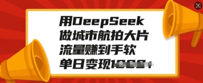 用DeepSeek做城市航拍大片，流量赚到手软，单日变现多张| 网创圈