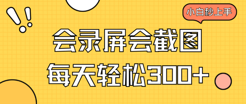 （14223期）会录屏会截图，小白半小时上手，一天轻松300+| 网创圈