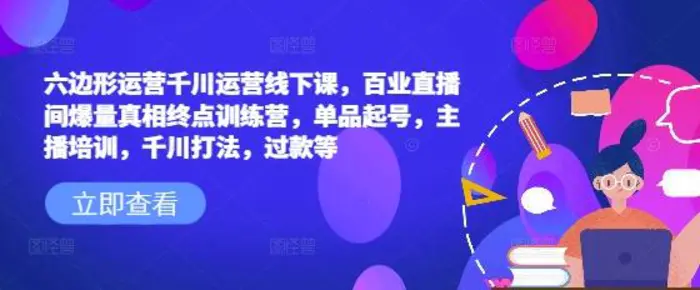 六边形运营千川运营线下课，百业直播间爆量真相终点训练营，单品起号，主播培训，千川打法，过款等| 网创圈