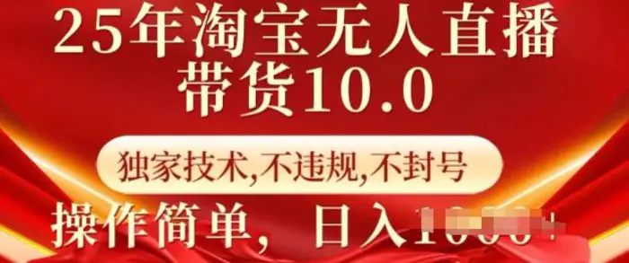 25年淘宝无人直播带货10.0   独家技术，不违规，不封号，操作简单，日入多张| 网创圈